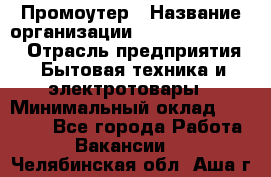 Промоутер › Название организации ­ Fusion Service › Отрасль предприятия ­ Бытовая техника и электротовары › Минимальный оклад ­ 14 000 - Все города Работа » Вакансии   . Челябинская обл.,Аша г.